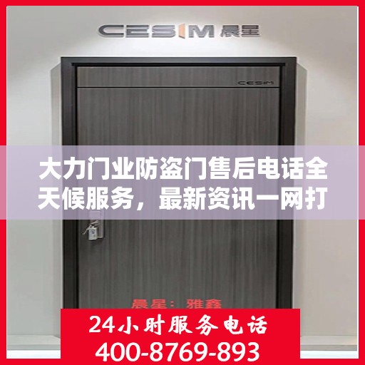 大力门业防盗门售后电话全天候服务，最新资讯一网打尽