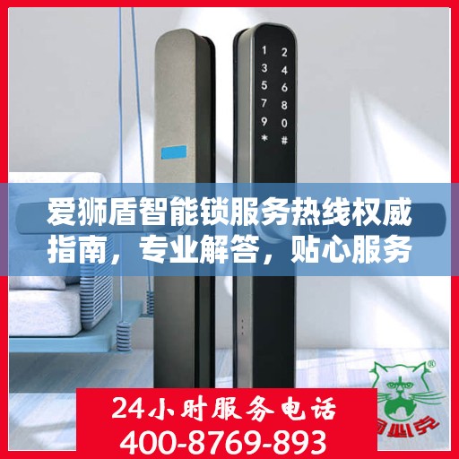爱狮盾智能锁服务热线权威指南，专业解答，贴心服务
