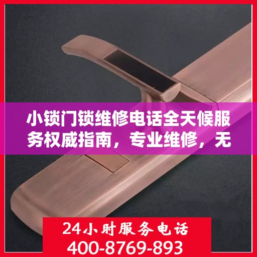 小锁门锁维修电话全天候服务权威指南，专业维修，无忧锁事