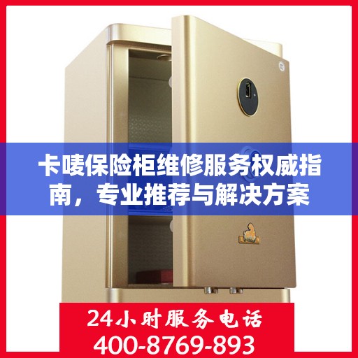卡唛保险柜维修服务权威指南，专业推荐与解决方案