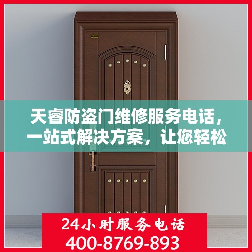 天睿防盗门维修服务电话，一站式解决方案，让您轻松解决所有问题