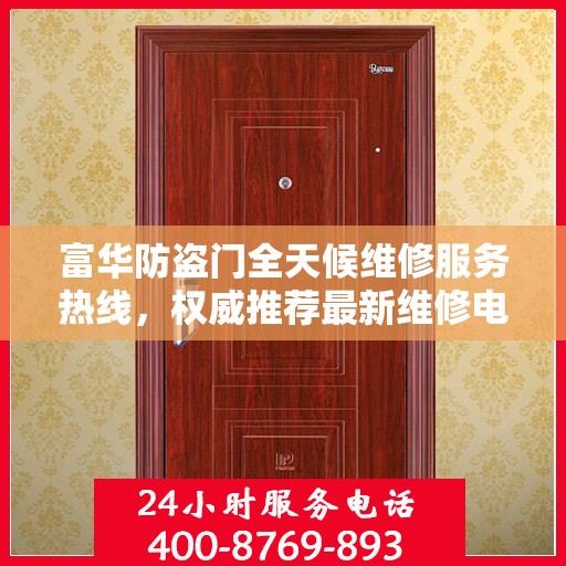 富华防盗门全天候维修服务热线，权威推荐最新维修电话。