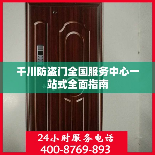 千川防盗门全国服务中心一站式全面指南