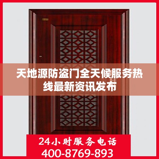 天地源防盗门全天候服务热线最新资讯发布