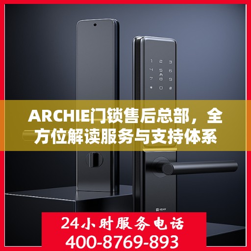 ARCHIE门锁售后总部，全方位解读服务与支持体系