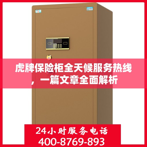 虎牌保险柜全天候服务热线，一篇文章全面解析