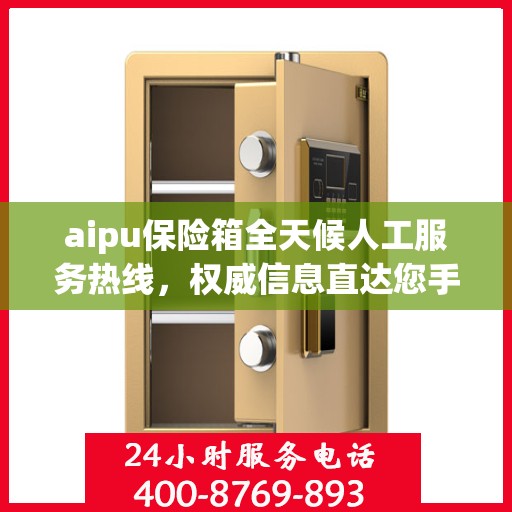 aipu保险箱全天候人工服务热线，权威信息直达您手