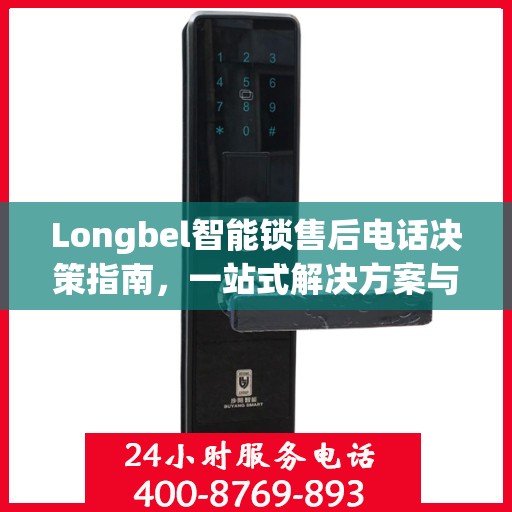 Longbel智能锁售后电话决策指南，一站式解决方案与贴心服务支持
