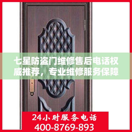 七星防盗门维修售后电话权威推荐，专业维修服务保障
