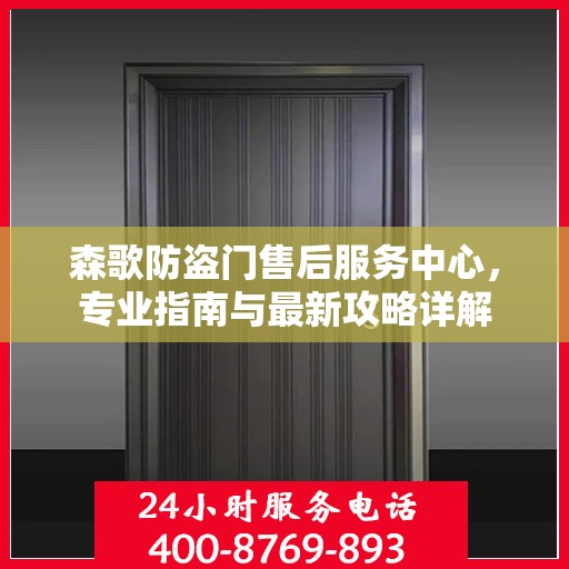 森歌防盗门售后服务中心，专业指南与最新攻略详解