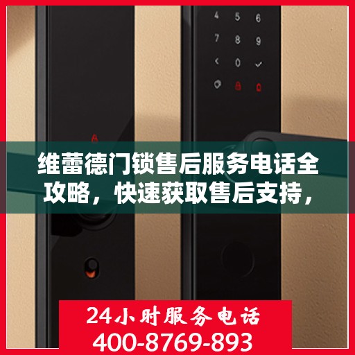 维蕾德门锁售后服务电话全攻略，快速获取售后支持，解决您的锁事困扰！