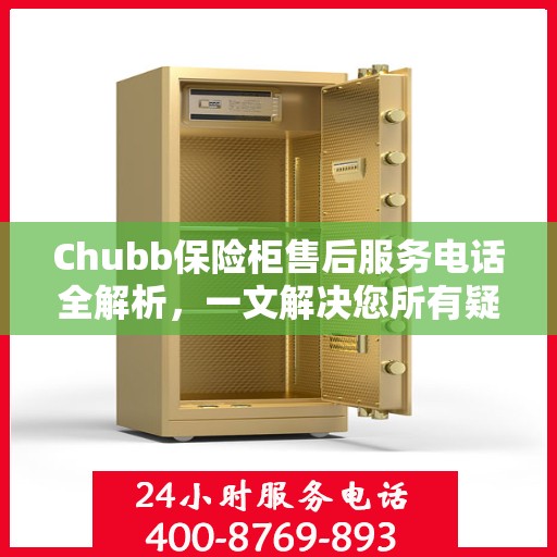 Chubb保险柜售后服务电话全解析，一文解决您所有疑问