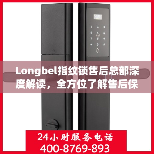 Longbel指纹锁售后总部深度解读，全方位了解售后保障与服务细节