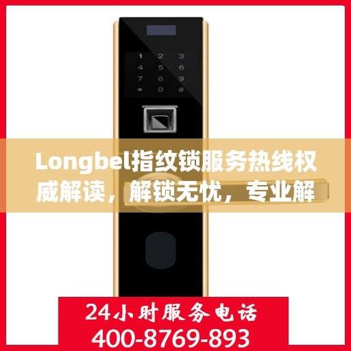 Longbel指纹锁服务热线权威解读，解锁无忧，专业解答您的疑问