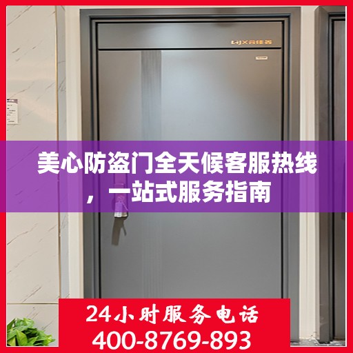 美心防盗门全天候客服热线，一站式服务指南