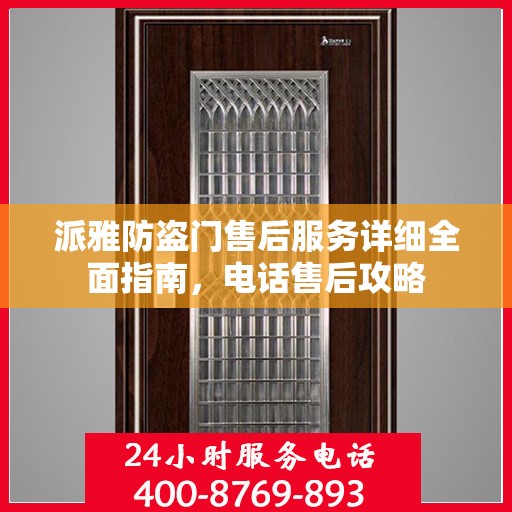派雅防盗门售后服务详细全面指南，电话售后攻略
