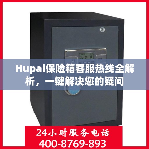 Hupai保险箱客服热线全解析，一键解决您的疑问