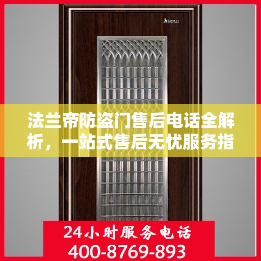法兰帝防盗门售后电话全解析，一站式售后无忧服务指南