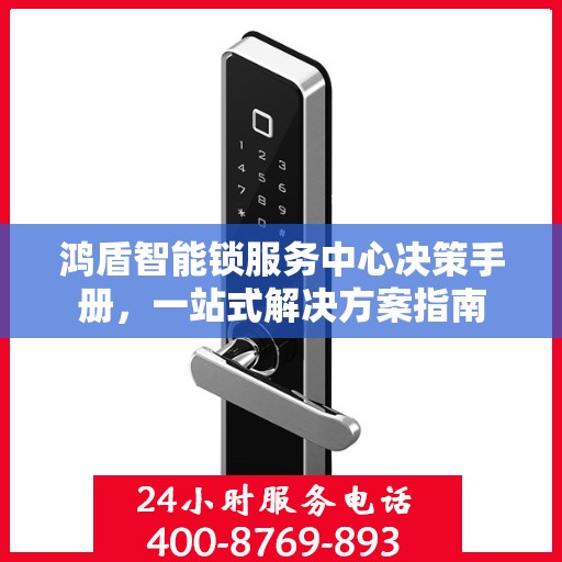 鸿盾智能锁服务中心决策手册，一站式解决方案指南