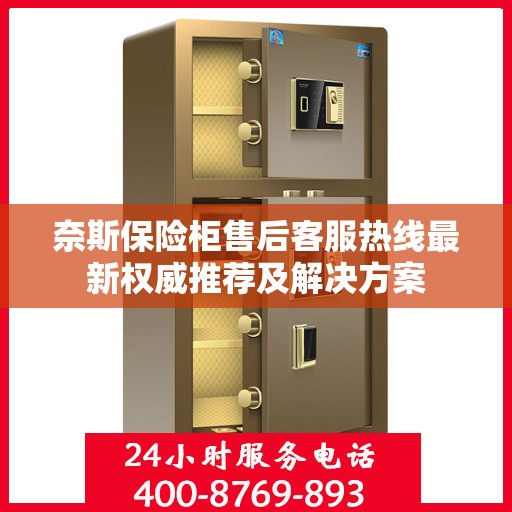 奈斯保险柜售后客服热线最新权威推荐及解决方案