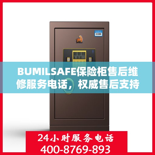 BUMILSAFE保险柜售后维修服务电话，权威售后支持，专业保障您的安全需求