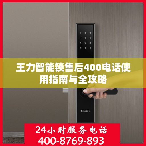 王力智能锁售后400电话使用指南与全攻略