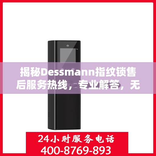 揭秘Dessmann指纹锁售后服务热线，专业解答，无忧售后！