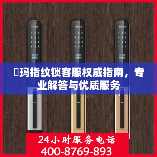 玥玛指纹锁客服权威指南，专业解答与优质服务