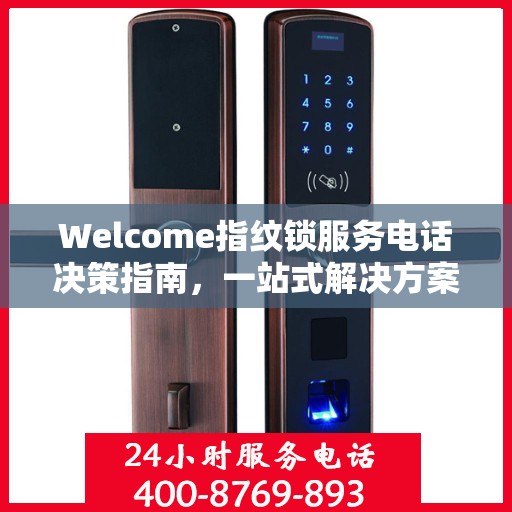 Welcome指纹锁服务电话决策指南，一站式解决方案，轻松选购无忧
