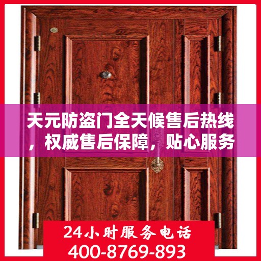 天元防盗门全天候售后热线，权威售后保障，贴心服务不打烊