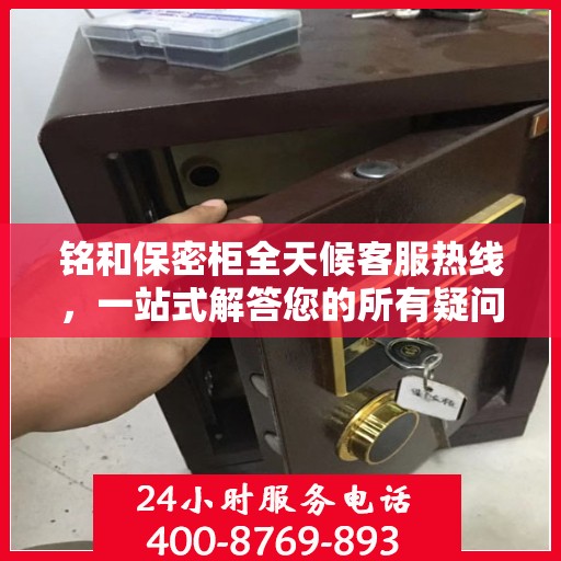 铭和保密柜全天候客服热线，一站式解答您的所有疑问