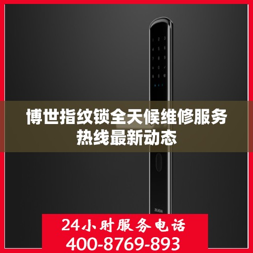 博世指纹锁全天候维修服务热线最新动态