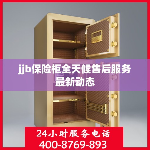 jjb保险柜全天候售后服务最新动态