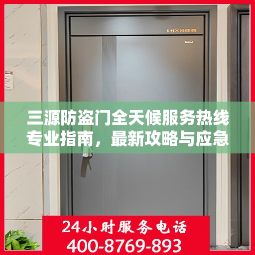 三源防盗门全天候服务热线专业指南，最新攻略与应急响应