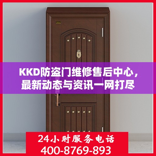 KKD防盗门维修售后中心，最新动态与资讯一网打尽