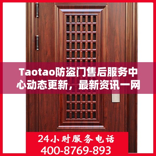 Taotao防盗门售后服务中心动态更新，最新资讯一网打尽