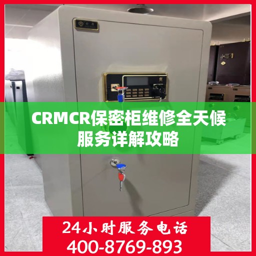 CRMCR保密柜维修全天候服务详解攻略
