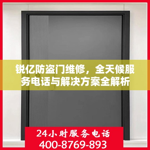 锐亿防盗门维修，全天候服务电话与解决方案全解析