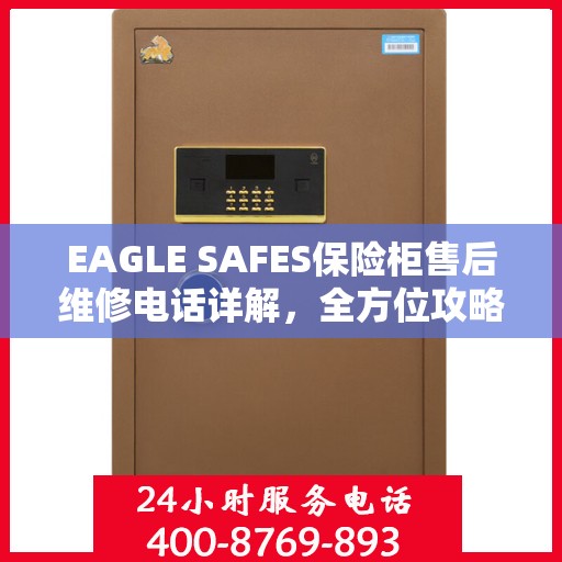EAGLE SAFES保险柜售后维修电话详解，全方位攻略助你无忧应对故障问题