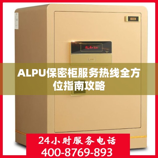 ALPU保密柜服务热线全方位指南攻略