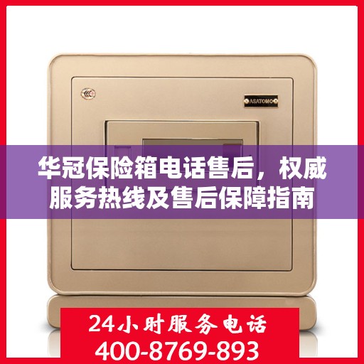 华冠保险箱电话售后，权威服务热线及售后保障指南