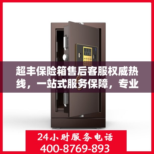 超丰保险箱售后客服权威热线，一站式服务保障，专业解答您的疑问与需求！