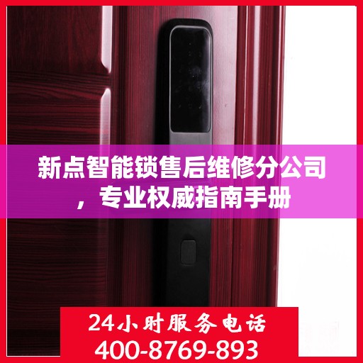 新点智能锁售后维修分公司，专业权威指南手册