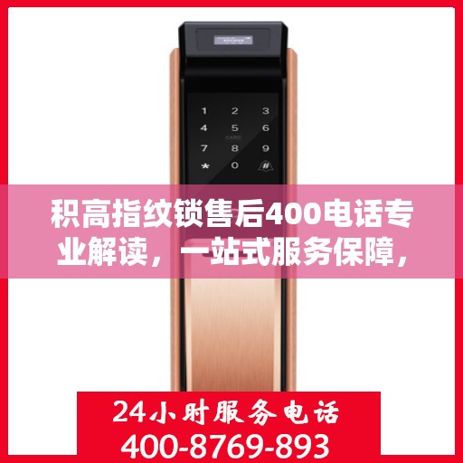 积高指纹锁售后400电话专业解读，一站式服务保障，解决您的所有疑虑