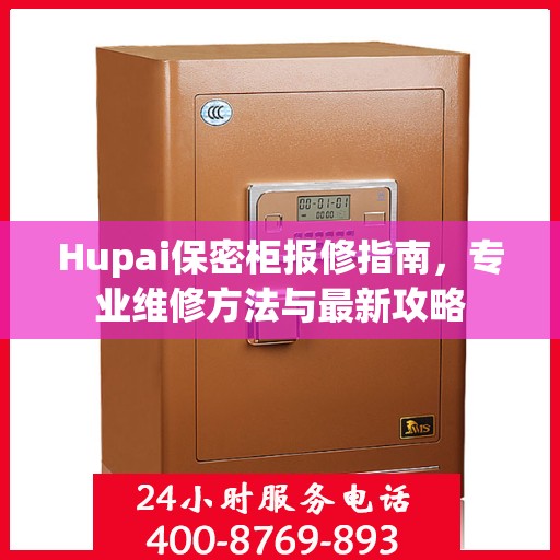 Hupai保密柜报修指南，专业维修方法与最新攻略
