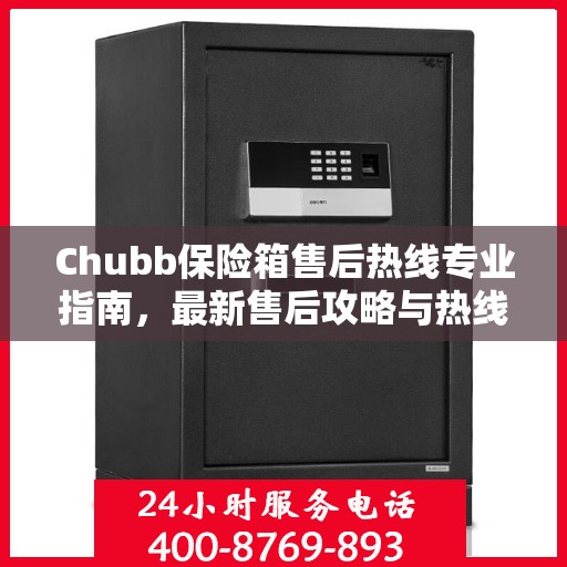 Chubb保险箱售后热线专业指南，最新售后攻略与热线详解