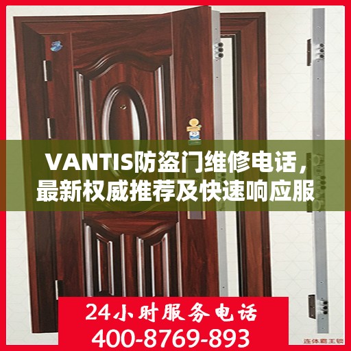 VANTIS防盗门维修电话，最新权威推荐及快速响应服务指南