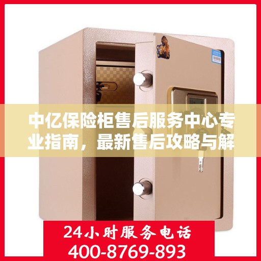 中亿保险柜售后服务中心专业指南，最新售后攻略与解决方案