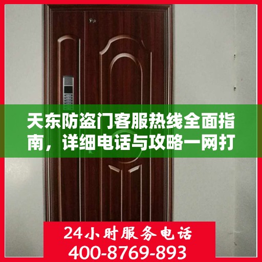 天东防盗门客服热线全面指南，详细电话与攻略一网打尽