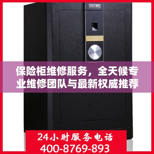 保险柜维修服务，全天候专业维修团队与最新权威推荐电话